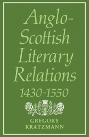 Kniha Anglo-Scottish Literary Relations 1430-1550 Gregory Kratzmann
