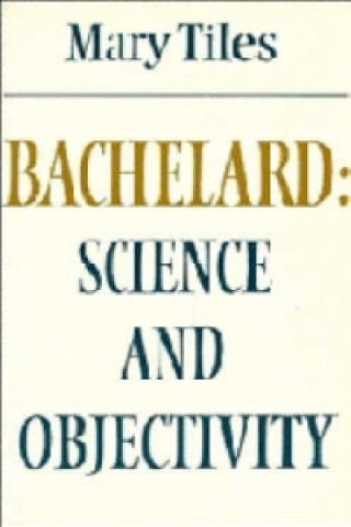 Kniha Bachelard: Science and Objectivity Mary Tiles