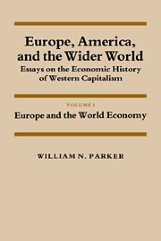 Könyv Europe, America, and the Wider World: Volume 1, Europe and the World Economy William Nelson Parker