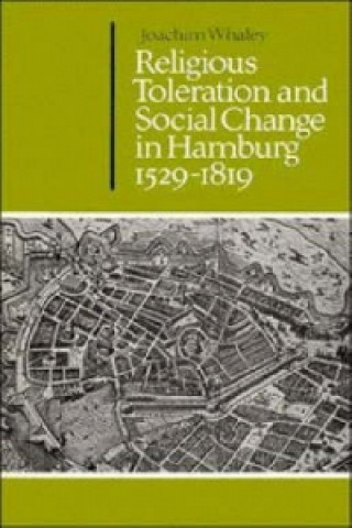 Könyv Religious Toleration and Social Change in Hamburg, 1529-1819 Joachim Whaley