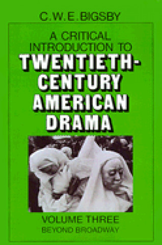 Książka Critical Introduction to Twentieth-Century American Drama: Volume 3, Beyond Broadway C. W. E. Bigsby