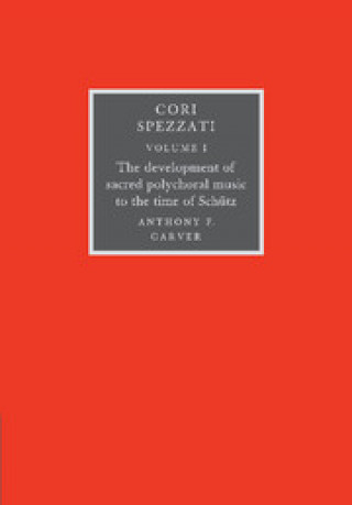 Carte Cori Spezzati: Volume 1, The Development of Sacred Polychoral Music to the Time of Schutz Anthony F. Carver