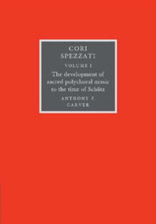 Kniha Cori Spezzati: Volume 1, The Development of Sacred Polychoral Music to the Time of Schutz Anthony F. Carver