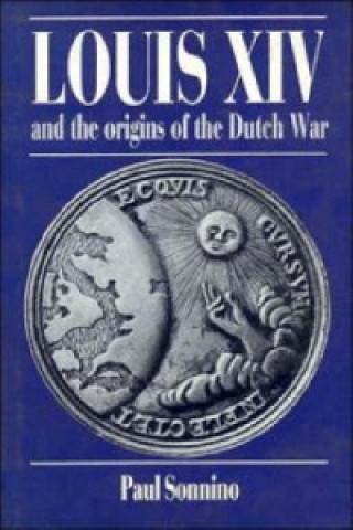 Knjiga Louis XIV and the Origins of the Dutch War Paul Sonnino