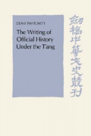 Kniha Writing of Official History under the T'ang Denis Twitchett