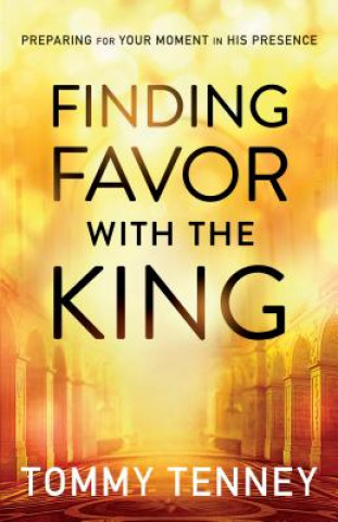 Kniha Finding Favor With the King - Preparing For Your Moment in His Presence Tommy Tenney