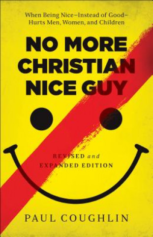 Kniha No More Christian Nice Guy - When Being Nice--Instead of Good--Hurts Men, Women, and Children Paul Coughlin