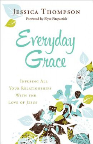 Kniha Everyday Grace - Infusing All Your Relationships With the Love of Jesus Jessica Thompson