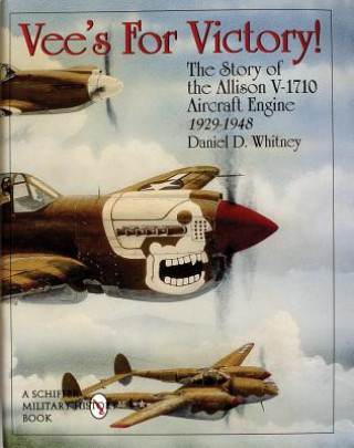 Könyv Vee's For Victory!: The Story of the Allison V-1710 Aircraft Engine 1929-1948 Daniel D. Whitney