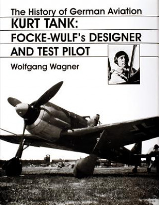 Könyv History of German Aviation: Kurt Tank: Focke-Wulfs Designer and Test Pilot Wolfgang Wagner