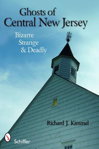 Książka Ghts of Central New Jersey: Bizarre, Strange, and Deadly Richard J. Kimmel