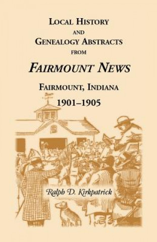 Kniha Local History and Genealogical Abstracts from the Fairmount News, 1901-1905 Ralph D Kirkpatrick