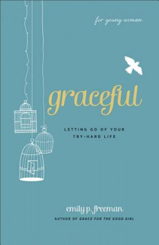 Knjiga Graceful (For Young Women) - Letting Go of Your Try-Hard Life Emily P. Freeman