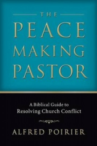 Kniha Peacemaking Pastor - A Biblical Guide to Resolving Church Conflict Alfred Poirier