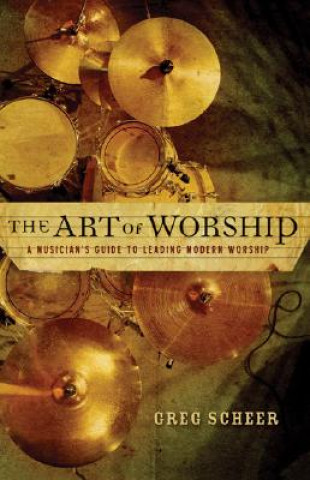 Könyv Art of Worship - A Musician`s Guide to Leading Modern Worship Greg Scheer