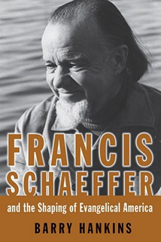 Kniha Francis Schaeffer and the Shaping of Evangelical America Barry Hankins
