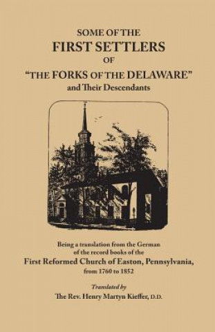 Kniha Some of the First Settlers of The Forks of the Delaware and Their Descendants, Being a Translation from the German of the Record Books of the First First Reformed Church Of Easton