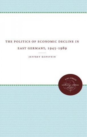 Carte Politics of Economic Decline in East Germany, 1945-1989 Kopstein