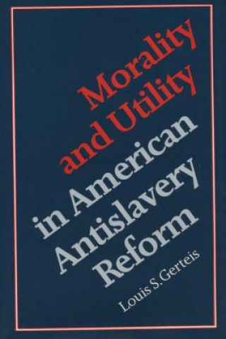 Kniha Morality and Utility in American Antislavery Reform Louis S. Gerteis