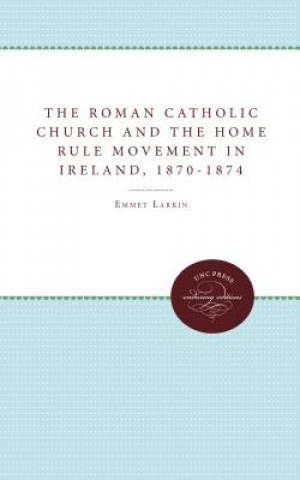 Kniha Roman Catholic Church and the Home Rule Movement in Ireland, 1870-1874 Emmet Larkin