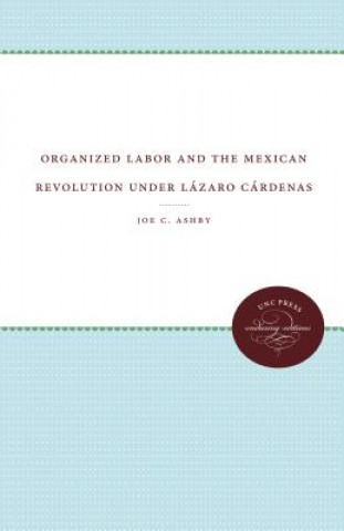 Książka Organized Labor and the Mexican Revolution under Lazaro Cardenas Joe C. Ashby