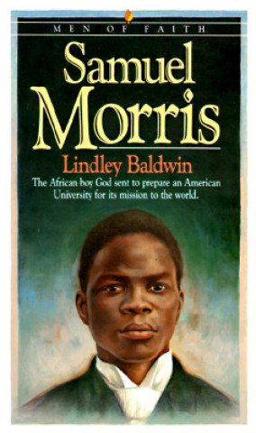 Knjiga Samuel Morris - The African Boy God Sent to Prepare an American University for Its Mission to the World Lindley Baldwin