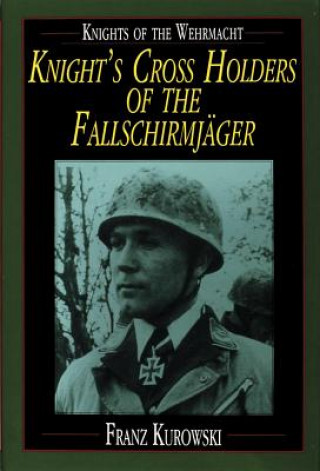 Kniha Knights of the Wehrmacht: Knights Crs Holders of the Fallschirmjager Franz Kurowski
