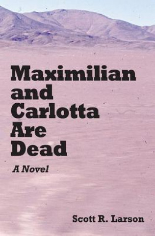 Book Maximilian and Carlotta Are Dead Scott R Larson