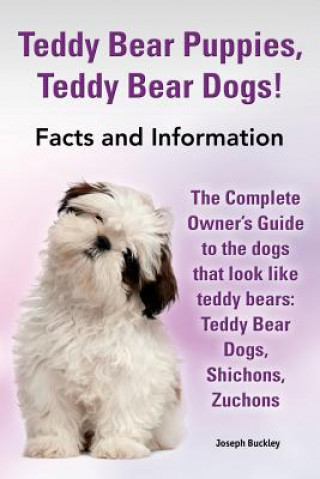 Knjiga Teddy Bear Puppies, Teddy Bear Dogs! Facts and Information. the Complete Owner's Guide to the Dogs That Look Like Teddy Bears Joseph Buckley