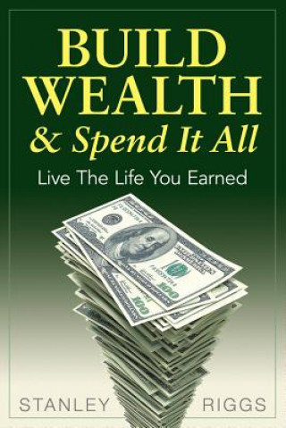 Book Build Wealth & Spend It All Stanley Arthur Riggs