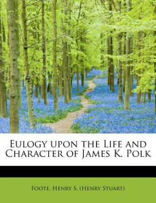 Knjiga Eulogy Upon the Life and Character of James K. Polk Foote Henry S (Henry Stuart)