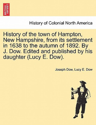 Kniha History of the town of Hampton, New Hampshire, from its settlement in 1638 to the autumn of 1892. By J. Dow. Edited and published by his daughter (Luc Lucy E Dow