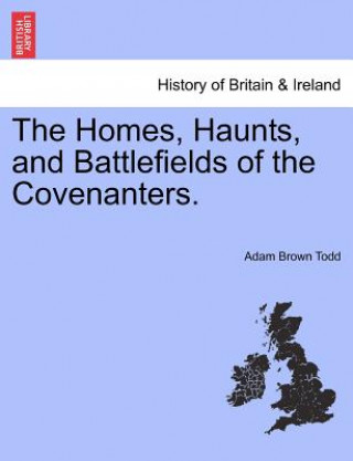 Livre Homes, Haunts, and Battlefields of the Covenanters. Adam Brown Todd