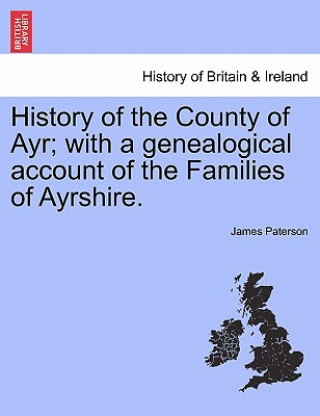 Kniha History of the County of Ayr; with a genealogical account of the Families of Ayrshire.VOL.I James Paterson