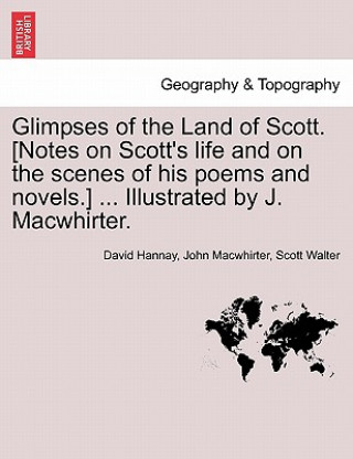 Book Glimpses of the Land of Scott. [Notes on Scott's Life and on the Scenes of His Poems and Novels.] ... Illustrated by J. Macwhirter. Scott Walter