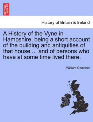 Livre History of the Vyne in Hampshire, Being a Short Account of the Building and Antiquities of That House ... and of Persons Who Have at Some Time Lived T William Chaloner