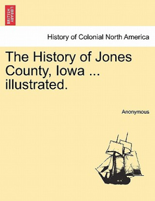 Kniha History of Jones County, Iowa ... illustrated. Anonymous