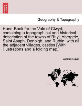 Книга Hand-Book for the Vale of Clwyd; Containing a Topographical and Historical Description of the Towns of Rhyl, Abergele, Saint Asaph, Denbigh, and Ruthi William Davis