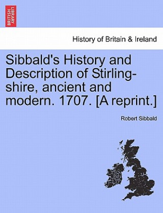 Carte Sibbald's History and Description of Stirling-Shire, Ancient and Modern. 1707. [A Reprint.] Robert (University of Toronto) Sibbald