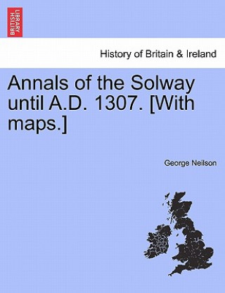 Buch Annals of the Solway Until A.D. 1307. [With Maps.] George Neilson