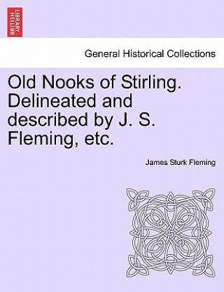 Könyv Old Nooks of Stirling. Delineated and Described by J. S. Fleming, Etc. James Sturk Fleming