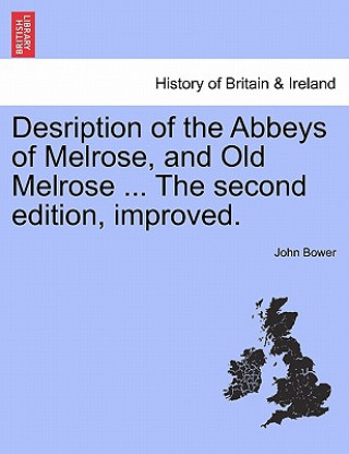 Libro Desription of the Abbeys of Melrose, and Old Melrose ... the Second Edition, Improved. John (Queen Margaret University College) Bower