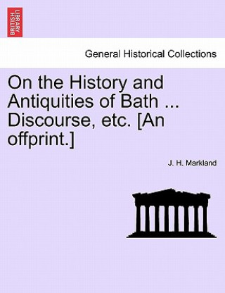 Kniha On the History and Antiquities of Bath ... Discourse, Etc. [an Offprint.] J H Markland