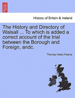 Carte History and Directory of Walsall ... to Which Is Added a Correct Account of the Trial Between the Borough and Foreign, Andc. Thomas Vestry Pearce
