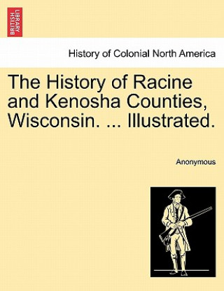 Kniha History of Racine and Kenosha Counties, Wisconsin. ... Illustrated. Anonymous