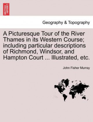 Book Picturesque Tour of the River Thames in Its Western Course; Including Particular Descriptions of Richmond, Windsor, and Hampton Court ... Illustrated, John Fisher Murray