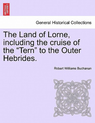 Libro Land of Lorne, Including the Cruise of the "Tern" to the Outer Hebrides. Robert Williams Buchanan