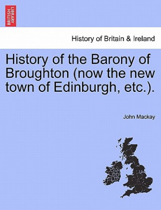 Carte History of the Barony of Broughton (Now the New Town of Edinburgh, Etc.). John MacKay