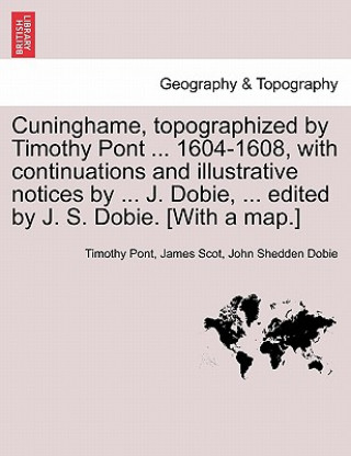 Книга Cuninghame, Topographized by Timothy Pont ... 1604-1608, with Continuations and Illustrative Notices by ... J. Dobie, ... Edited by J. S. Dobie. [With John Shedden Dobie