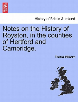 Könyv Notes on the History of Royston, in the Counties of Hertford and Cambridge. Thomas Milbourn
